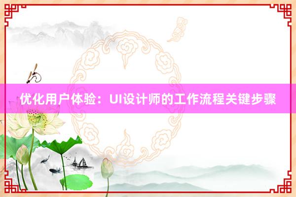 优化用户体验：UI设计师的工作流程关键步骤